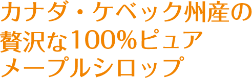 カナダ・ケベック州産の贅沢な100%ピュアメープルシロップ